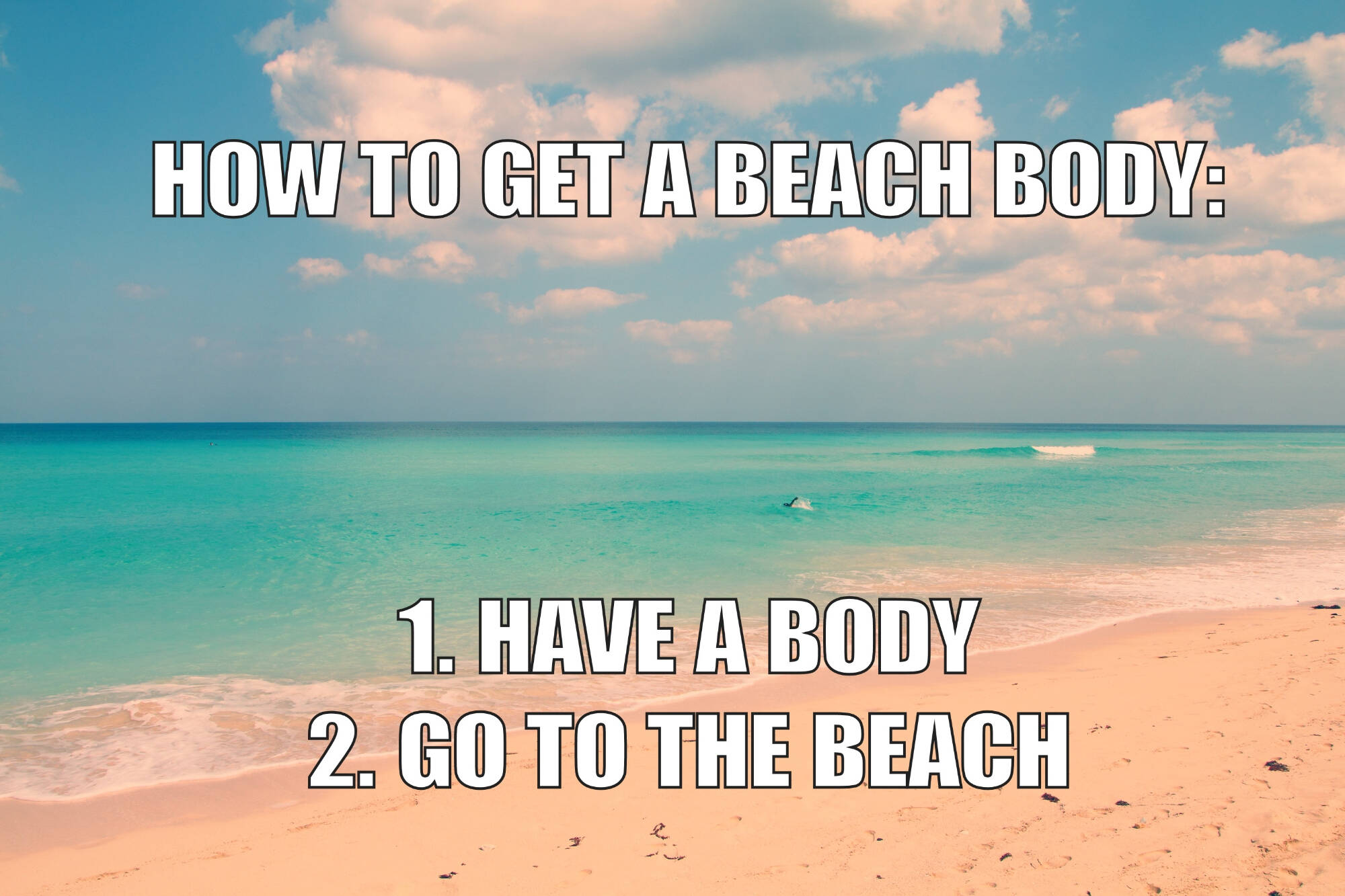 How to get a beach body meme showing a beach with the text How to get a Beach Body: 1. Have a Body 2. Go to the Beach